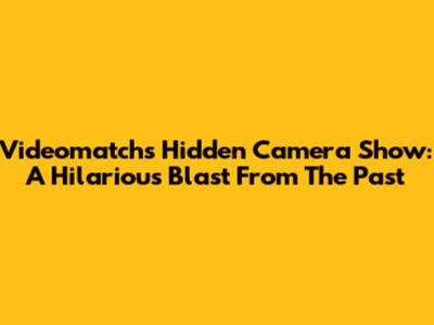 Videomatch's Hidden Camera Show: A Hilarious Blast From The Past