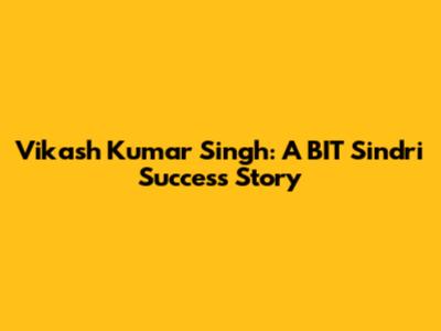 Vikash Kumar Singh: A BIT Sindri Success Story