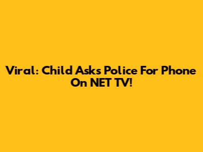 Viral: Child Asks Police For Phone On NET TV!