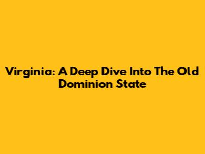 Virginia: A Deep Dive Into The Old Dominion State