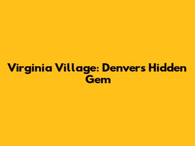 Virginia Village: Denver's Hidden Gem