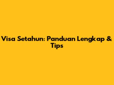 Visa Setahun: Panduan Lengkap & Tips