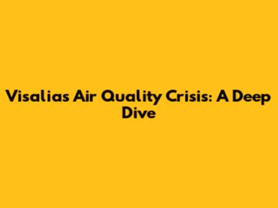 Visalia's Air Quality Crisis: A Deep Dive