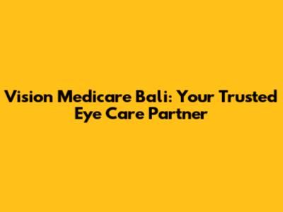 Vision Medicare Bali: Your Trusted Eye Care Partner