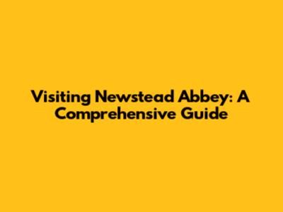 Visiting Newstead Abbey: A Comprehensive Guide
