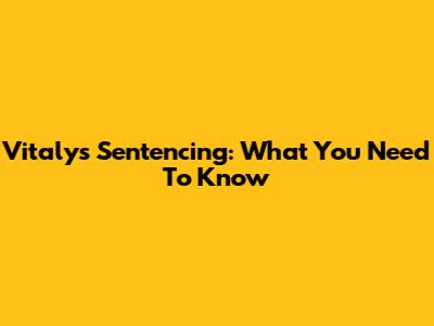 Vitaly's Sentencing: What You Need To Know