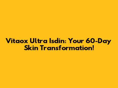 Vitaox Ultra Isdin: Your 60-Day Skin Transformation!
