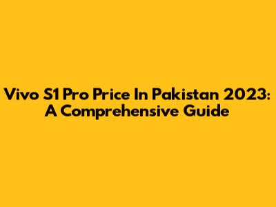 Vivo S1 Pro Price In Pakistan 2023: A Comprehensive Guide