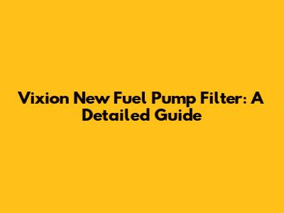 Vixion New Fuel Pump Filter: A Detailed Guide