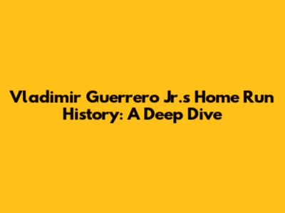 Vladimir Guerrero Jr.'s Home Run History: A Deep Dive