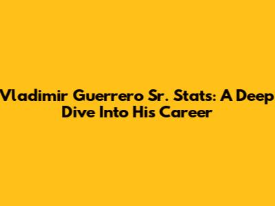Vladimir Guerrero Sr. Stats: A Deep Dive Into His Career