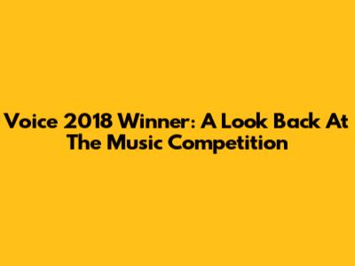 Voice 2018 Winner: A Look Back At The Music Competition