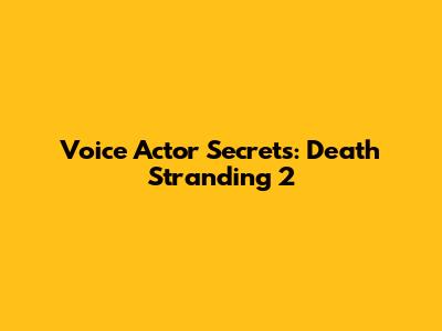 Voice Actor Secrets: Death Stranding 2