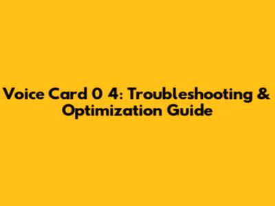 Voice Card 0 4: Troubleshooting & Optimization Guide