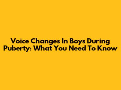 Voice Changes In Boys During Puberty: What You Need To Know