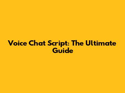 Voice Chat Script: The Ultimate Guide