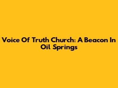 Voice Of Truth Church: A Beacon In Oil Springs