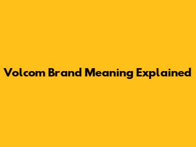 Volcom Brand Meaning Explained