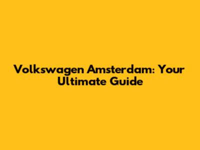 Volkswagen Amsterdam: Your Ultimate Guide