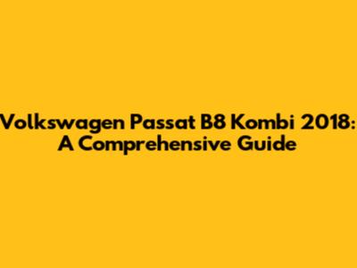 Volkswagen Passat B8 Kombi 2018: A Comprehensive Guide