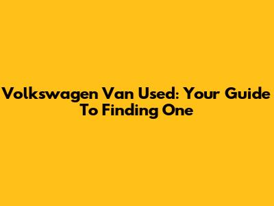 Volkswagen Van Used: Your Guide To Finding One