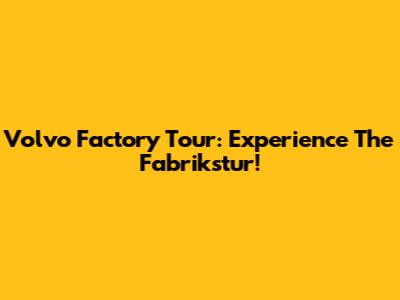Volvo Factory Tour: Experience The Fabrikstur!