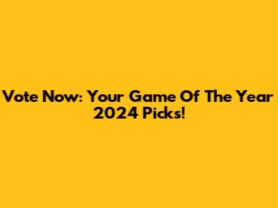 Vote Now: Your Game Of The Year 2024 Picks!