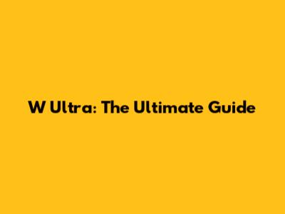 W Ultra: The Ultimate Guide