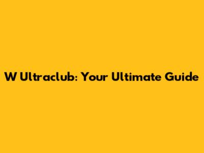 W Ultraclub: Your Ultimate Guide
