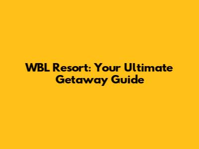 WBL Resort: Your Ultimate Getaway Guide