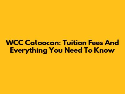 WCC Caloocan: Tuition Fees And Everything You Need To Know