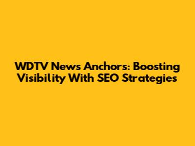 WDTV News Anchors: Boosting Visibility With SEO Strategies