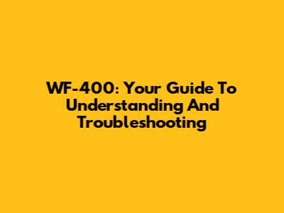 WF-400: Your Guide To Understanding And Troubleshooting