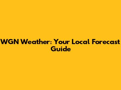 WGN Weather: Your Local Forecast Guide