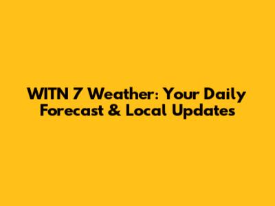 WITN 7 Weather: Your Daily Forecast & Local Updates