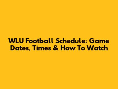 WLU Football Schedule: Game Dates, Times & How To Watch