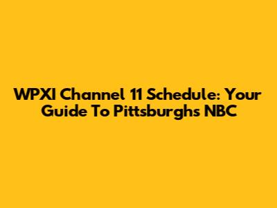 WPXI Channel 11 Schedule: Your Guide To Pittsburgh's NBC