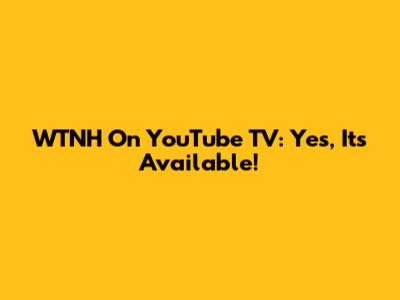 WTNH On YouTube TV: Yes, It's Available!