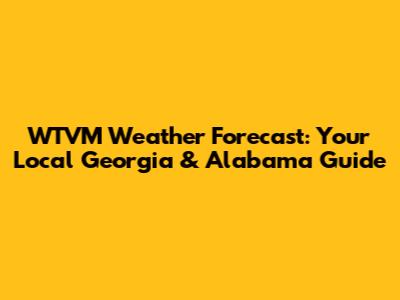 WTVM Weather Forecast: Your Local Georgia & Alabama Guide