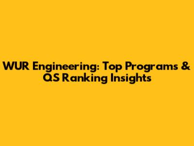 WUR Engineering: Top Programs & QS Ranking Insights