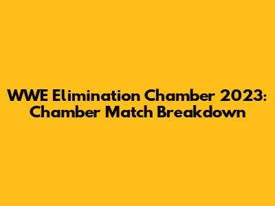 WWE Elimination Chamber 2023: Chamber Match Breakdown
