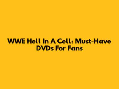 WWE Hell In A Cell: Must-Have DVDs For Fans