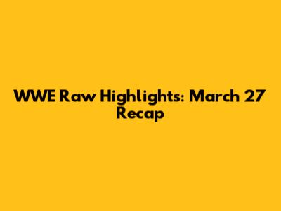 WWE Raw Highlights: March 27 Recap