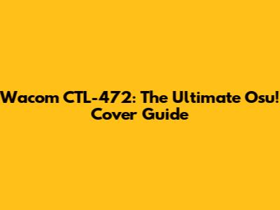 Wacom CTL-472: The Ultimate Osu! Cover Guide