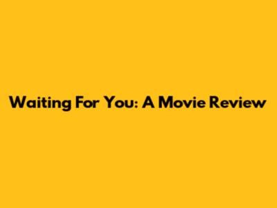 Waiting For You: A Movie Review