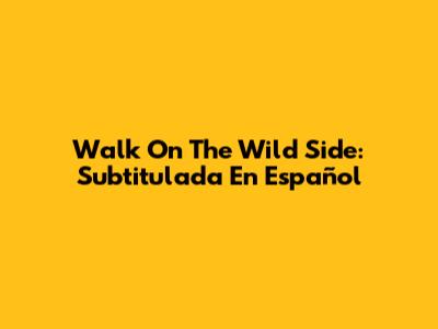 Walk On The Wild Side: Subtitulada En Español