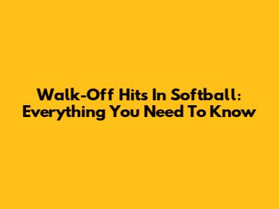 Walk-Off Hits In Softball: Everything You Need To Know
