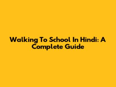 Walking To School In Hindi: A Complete Guide