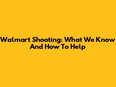 Walmart Shooting: What We Know And How To Help
