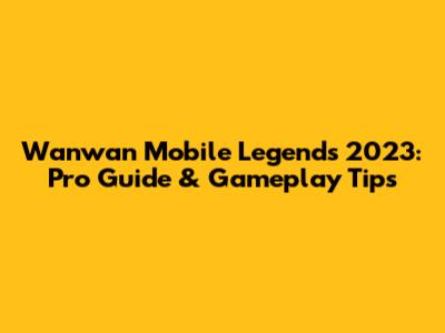 Wanwan Mobile Legends 2023: Pro Guide & Gameplay Tips